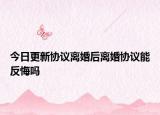 今日更新协议离婚后离婚协议能反悔吗