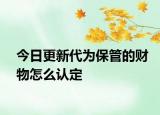 今日更新代为保管的财物怎么认定