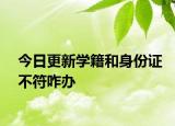 今日更新学籍和身份证不符咋办