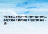 今日更新二手房过户中介费什么时候给二手房交易中介费应该什么时候付给中介 – 安