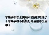 苹果手机怎么突然不能接打电话了（苹果手机不能接打电话是怎么回事）
