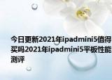 今日更新2021年ipadmini5值得买吗2021年ipadmini5平板性能测评