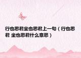 行也思君坐也思君上一句（行也思君 坐也思君什么意思）