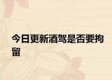 今日更新酒驾是否要拘留