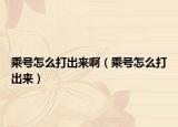 乘号怎么打出来啊（乘号怎么打出来）
