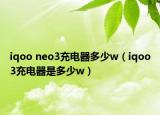 iqoo neo3充电器多少w（iqoo3充电器是多少w）