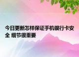 今日更新怎样保证手机银行卡安全 细节很重要