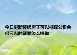 今日更新装修房子可以提取公积金吗可以的话要怎么提取