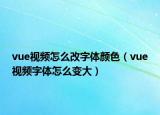 vue视频怎么改字体颜色（vue视频字体怎么变大）