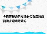 今日更新婚后发现老公有异装癖能请求婚姻无效吗