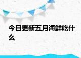 今日更新五月海鲜吃什么