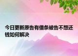 今日更新原告有借条被告不想还钱如何解决
