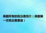 商朝所有的统治者简介（商朝第一任统治者是谁）