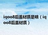 iqoo8后盖材质是啥（iqoo8后盖材质）