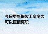 今日更新拖欠工资多久可以直接离职