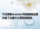 今日更新airpods3切换降噪没提示音了这是什么原因导致的