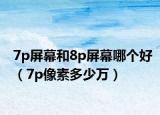 7p屏幕和8p屏幕哪个好（7p像素多少万）