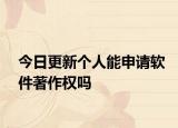 今日更新个人能申请软件著作权吗