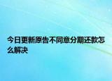 今日更新原告不同意分期还款怎么解决