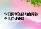 今日更新签阴阳合同符合法律规定吗
