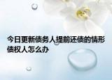 今日更新债务人提前还债的情形债权人怎么办