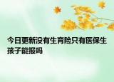 今日更新没有生育险只有医保生孩子能报吗