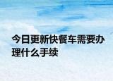 今日更新快餐车需要办理什么手续