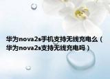 华为nova2s手机支持无线充电么（华为nova2s支持无线充电吗）