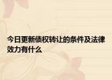 今日更新债权转让的条件及法律效力有什么