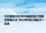 今日更新2022年9月最好的订婚吉日有哪几天 2022年9月订婚日子一览表