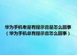 华为手机老是有提示音是怎么回事（华为手机总有提示音怎么回事）
