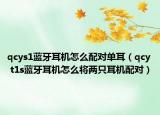 qcys1蓝牙耳机怎么配对单耳（qcy t1s蓝牙耳机怎么将两只耳机配对）