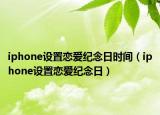 iphone设置恋爱纪念日时间（iphone设置恋爱纪念日）