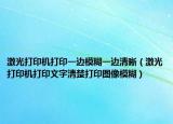激光打印机打印一边模糊一边清晰（激光打印机打印文字清楚打印图像模糊）