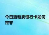 今日更新卖银行卡如何定罪