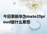 今日更新华为mate20proud版什么意思