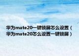 华为mate20一键锁屏怎么设置（华为mate20怎么设置一键锁屏）