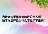 为什么快手作品我的评论别人看（快手作品评论为什么不显示不出来）