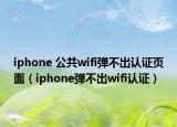 iphone 公共wifi弹不出认证页面（iphone弹不出wifi认证）