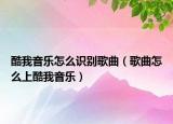 酷我音乐怎么识别歌曲（歌曲怎么上酷我音乐）