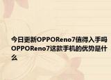 今日更新OPPOReno7值得入手吗OPPOReno7这款手机的优势是什么