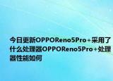 今日更新OPPOReno5Pro+采用了什么处理器OPPOReno5Pro+处理器性能如何