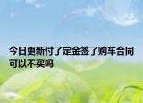 今日更新付了定金签了购车合同可以不买吗