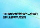 今日最新更新首套房与二套房的区别 主要有三点区别