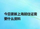 今日更新上海居住证需要什么资料