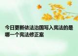 今日更新依法治国写入宪法的是哪一个宪法修正案