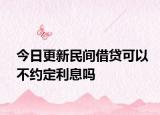 今日更新民间借贷可以不约定利息吗