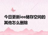 今日更新ios储存空间的其他怎么删除