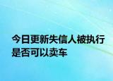 今日更新失信人被执行是否可以卖车