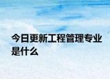 今日更新工程管理专业是什么